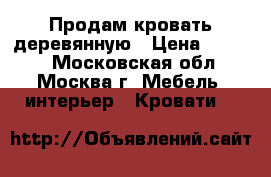 Продам кровать деревянную › Цена ­ 2 000 - Московская обл., Москва г. Мебель, интерьер » Кровати   